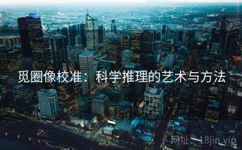 觅圈像校准：科学推理的艺术与方法