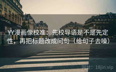 YY漫画像校准：先校导语是不是先定性，再把标题改成问句（给句子去噪）