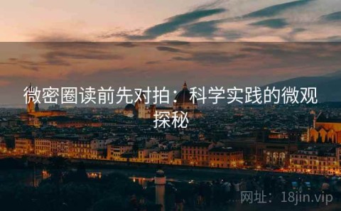 微密圈读前先对拍：科学实践的微观探秘
