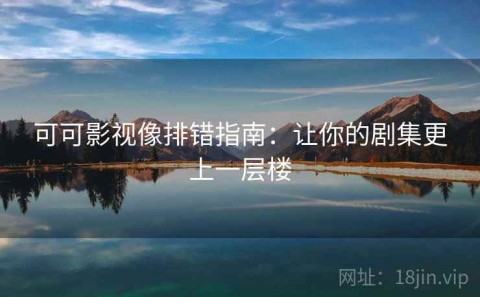 可可影视像排错指南：让你的剧集更上一层楼