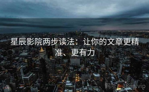 星辰影院两步读法：让你的文章更精准、更有力