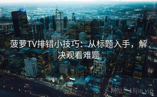菠萝TV排错小技巧：从标题入手，解决观看难题