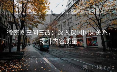 微密圈三问三改：深入探讨因果关系，提升内容质量