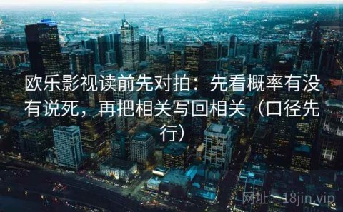 欧乐影视读前先对拍：先看概率有没有说死，再把相关写回相关（口径先行）