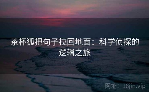 茶杯狐把句子拉回地面：科学侦探的逻辑之旅