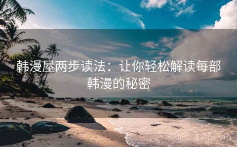 韩漫屋两步读法：让你轻松解读每部韩漫的秘密