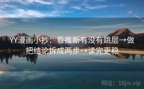 YY漫画小抄：看推断有没有跳层→做把结论拆成两步→读完更稳