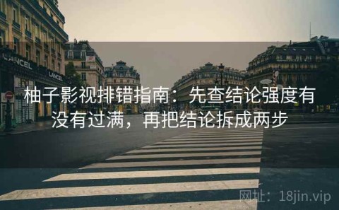 柚子影视排错指南：先查结论强度有没有过满，再把结论拆成两步