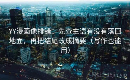 YY漫画像排错：先查主语有没有落回地面，再把结尾改成摘要（写作也能用）
