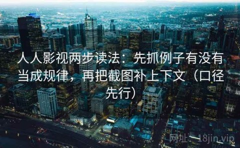 人人影视两步读法：先抓例子有没有当成规律，再把截图补上下文（口径先行）