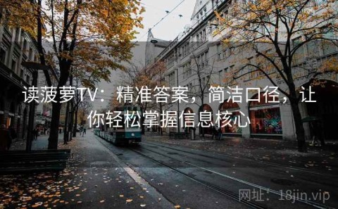 读菠萝TV：精准答案，简洁口径，让你轻松掌握信息核心