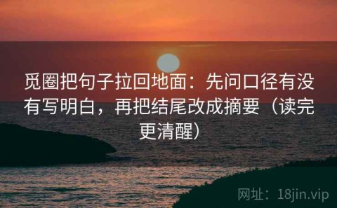 觅圈把句子拉回地面：先问口径有没有写明白，再把结尾改成摘要（读完更清醒）