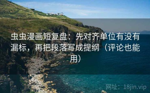 虫虫漫画短复盘：先对齐单位有没有漏标，再把段落写成提纲（评论也能用）