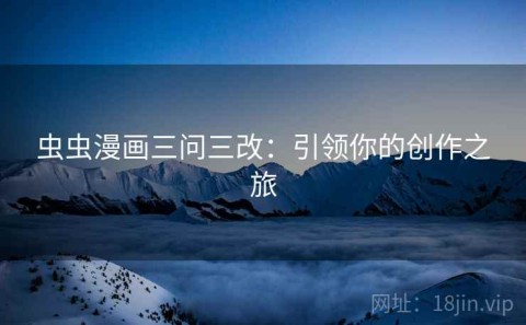 虫虫漫画三问三改：引领你的创作之旅