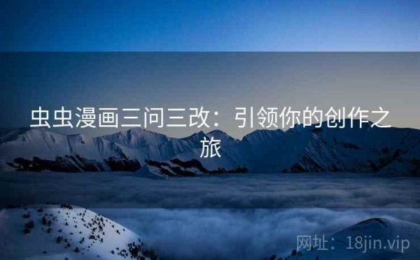 虫虫漫画三问三改：引领你的创作之旅