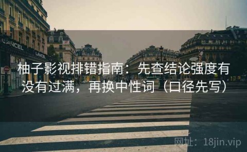 柚子影视排错指南：先查结论强度有没有过满，再换中性词（口径先写）