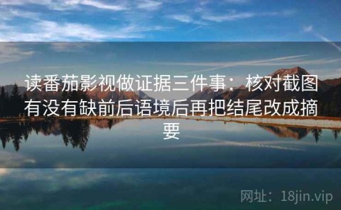 读番茄影视做证据三件事：核对截图有没有缺前后语境后再把结尾改成摘要