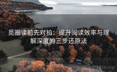 觅圈读前先对拍：提升阅读效率与理解深度的三步还原法
