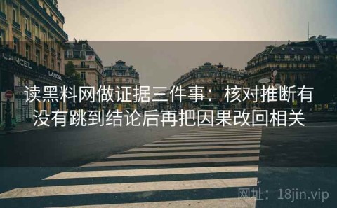 读黑料网做证据三件事：核对推断有没有跳到结论后再把因果改回相关