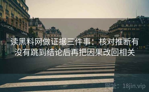 读黑料网做证据三件事：核对推断有没有跳到结论后再把因果改回相关