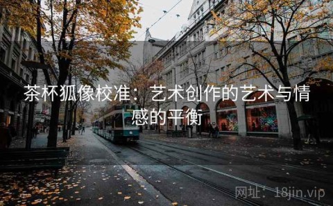 茶杯狐像校准：艺术创作的艺术与情感的平衡