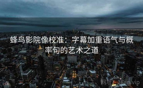 蜂鸟影院像校准：字幕加重语气与概率句的艺术之道