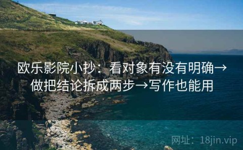 欧乐影院小抄：看对象有没有明确→做把结论拆成两步→写作也能用
