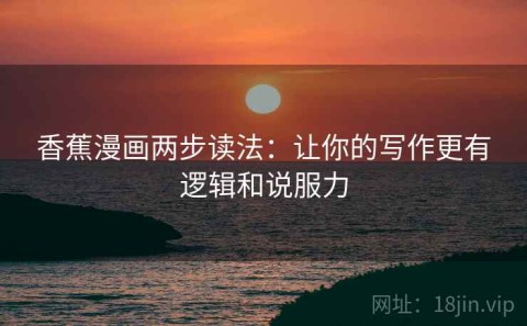 香蕉漫画两步读法：让你的写作更有逻辑和说服力