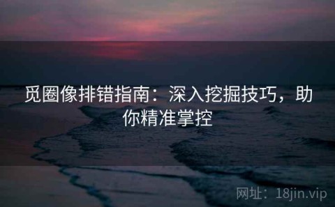 觅圈像排错指南：深入挖掘技巧，助你精准掌控