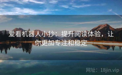 爱看机器人小抄：提升阅读体验，让你更加专注和稳定