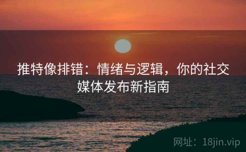 推特像排错：情绪与逻辑，你的社交媒体发布新指南