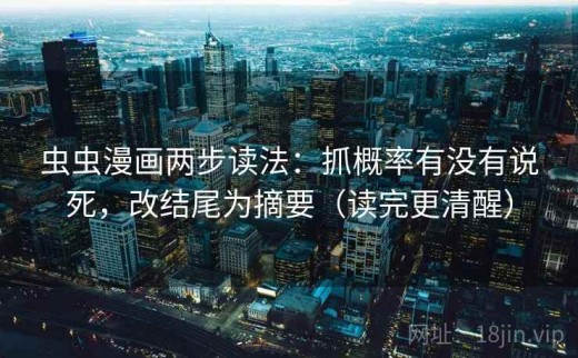 虫虫漫画两步读法：抓概率有没有说死，改结尾为摘要（读完更清醒）