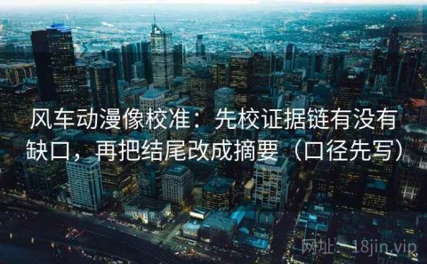 风车动漫像校准：先校证据链有没有缺口，再把结尾改成摘要（口径先写）