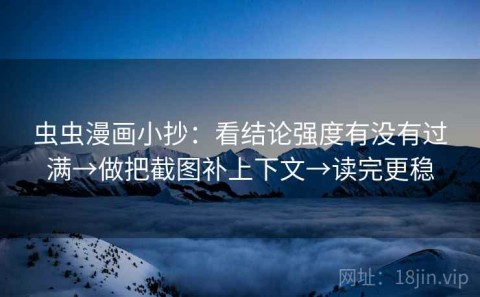 虫虫漫画小抄：看结论强度有没有过满→做把截图补上下文→读完更稳