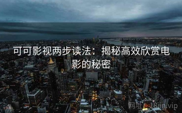 可可影视两步读法：揭秘高效欣赏电影的秘密