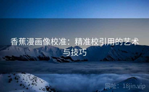 香蕉漫画像校准：精准校引用的艺术与技巧