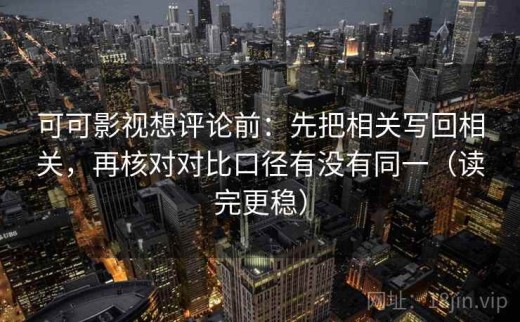 可可影视想评论前：先把相关写回相关，再核对对比口径有没有同一（读完更稳）