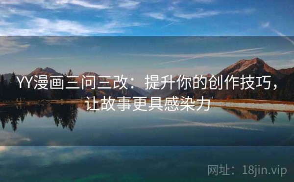 YY漫画三问三改：提升你的创作技巧，让故事更具感染力