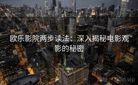欧乐影院两步读法：深入揭秘电影观影的秘密