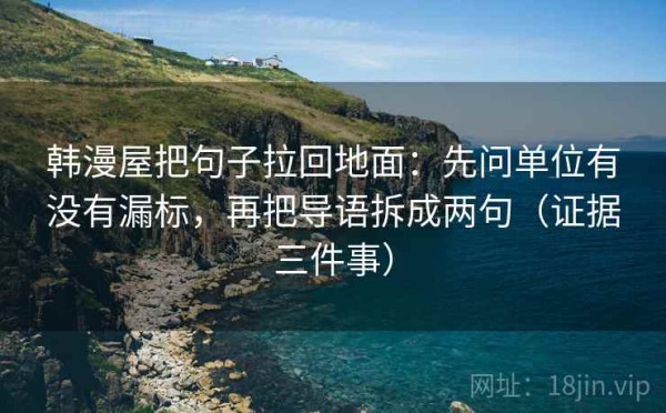 韩漫屋把句子拉回地面：先问单位有没有漏标，再把导语拆成两句（证据三件事）