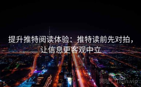 提升推特阅读体验：推特读前先对拍，让信息更客观中立