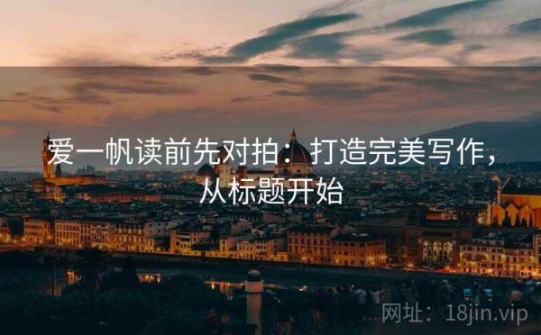爱一帆读前先对拍：打造完美写作，从标题开始