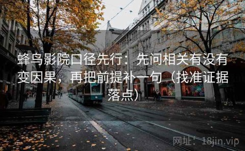 蜂鸟影院口径先行：先问相关有没有变因果，再把前提补一句（找准证据落点）