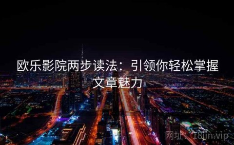 欧乐影院两步读法：引领你轻松掌握文章魅力