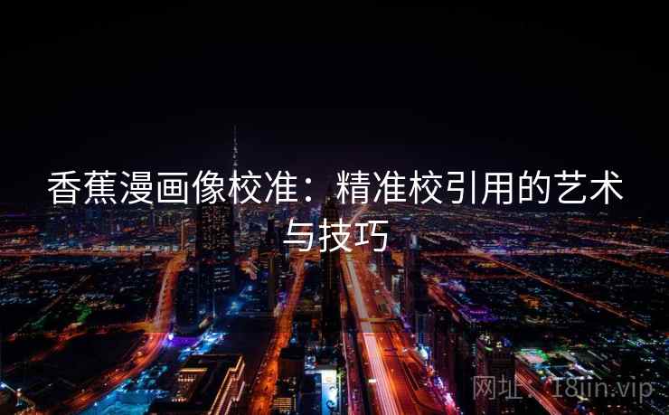 香蕉漫画像校准：精准校引用的艺术与技巧