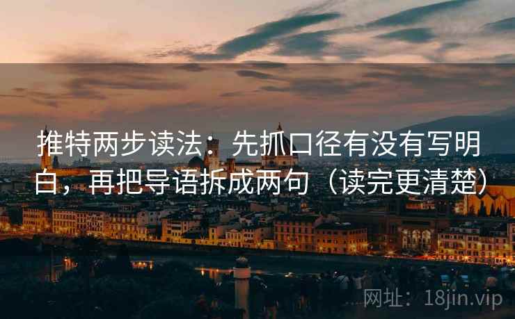 推特两步读法:先抓口径有没有写明白,再把导语拆成两句(读完更清楚) 推特两步读法:先抓口径有没有写明白,再把导语拆成两句(读完更清楚)