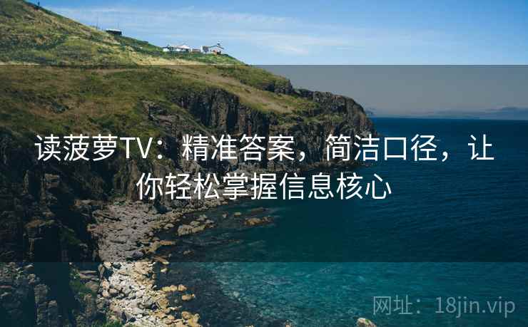 读菠萝TV：精准答案，简洁口径，让你轻松掌握信息核心