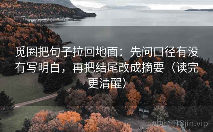 觅圈把句子拉回地面：先问口径有没有写明白，再把结尾改成摘要（读完更清醒）