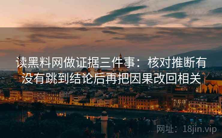 读黑料网做证据三件事：核对推断有没有跳到结论后再把因果改回相关