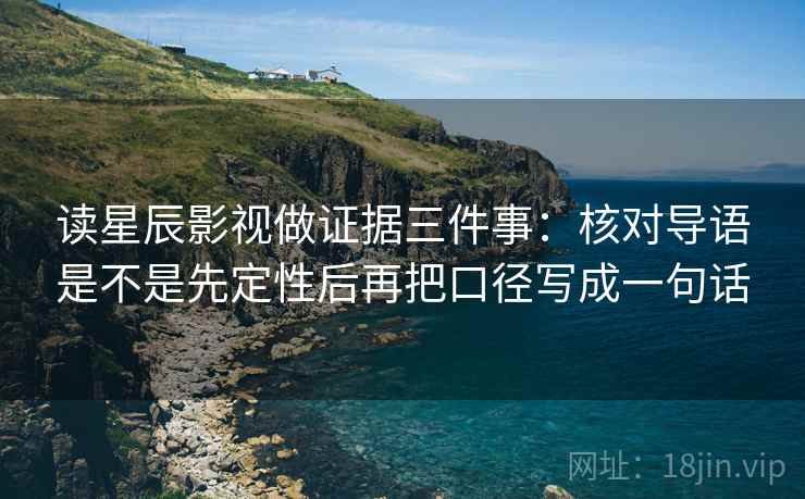 读星辰影视做证据三件事：核对导语是不是先定性后再把口径写成一句话